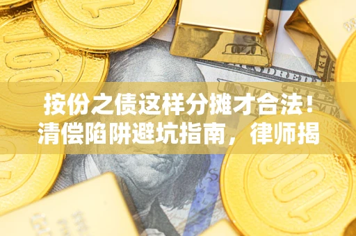 济南按份之债这样分摊才合法！清偿陷阱避坑指南，律师揭秘关键条款
