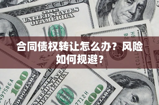 济南合同债权转让怎么办？风险如何规避？