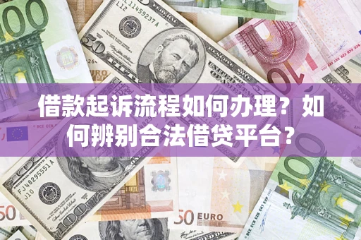 济南借款起诉流程如何办理？如何辨别合法借贷平台？