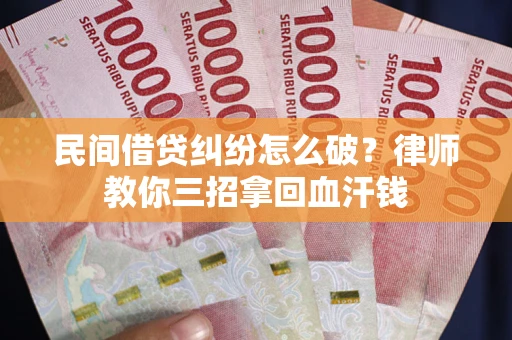 济南民间借贷纠纷怎么破？律师教你三招拿回血汗钱