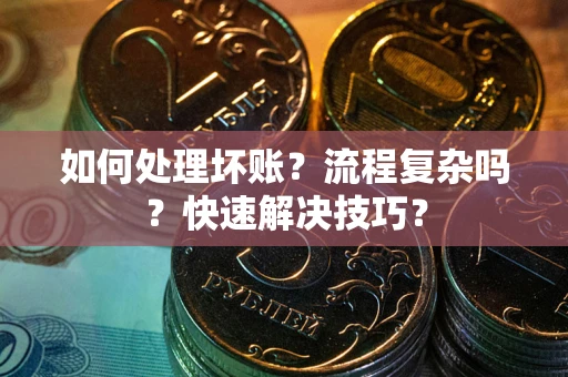 济南如何处理坏账？流程复杂吗？快速解决技巧？