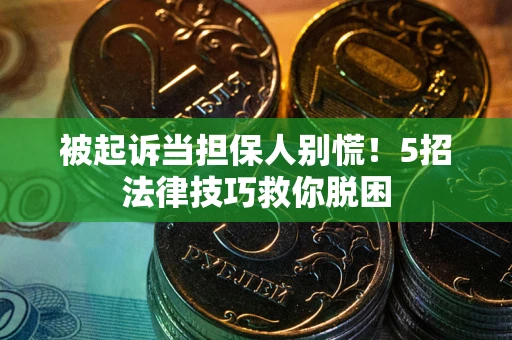 济南被起诉当担保人别慌！5招法律技巧救你脱困