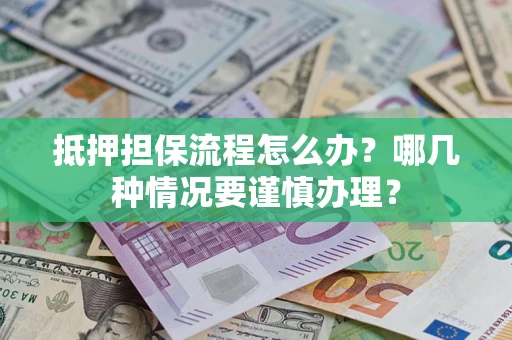 济南抵押担保流程怎么办？哪几种情况要谨慎办理？