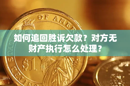 济南如何追回胜诉欠款？对方无财产执行怎么处理？