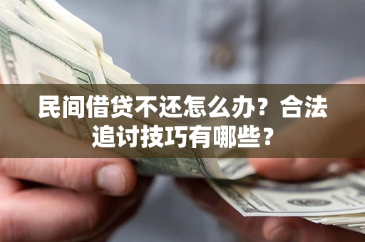 济南民间借贷不还怎么办？合法追讨技巧有哪些？