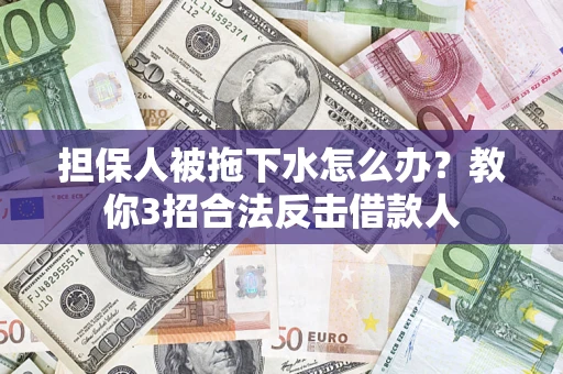 济南担保人被拖下水怎么办？教你3招合法反击借款人
