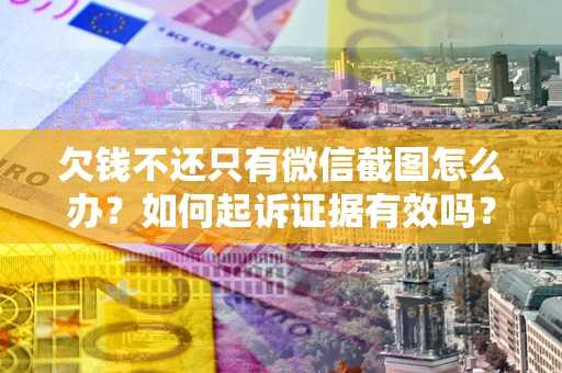 济南欠钱不还只有微信截图怎么办？如何起诉证据有效吗？