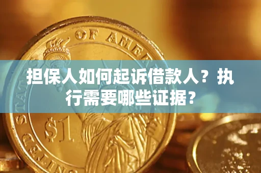 济南担保人如何起诉借款人？执行需要哪些证据？