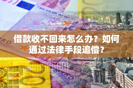 济南借款收不回来怎么办？如何通过法律手段追偿？