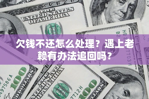 济南欠钱不还怎么处理？遇上老赖有办法追回吗？