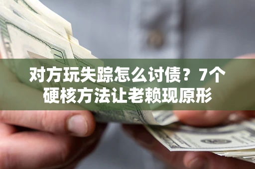 济南对方玩失踪怎么讨债？7个硬核方法让老赖现原形