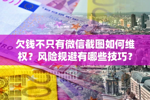 济南欠钱不只有微信截图如何维权？风险规避有哪些技巧？