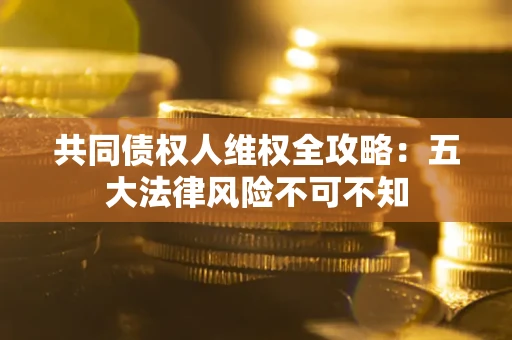 济南共同债权人维权全攻略：五大法律风险不可不知