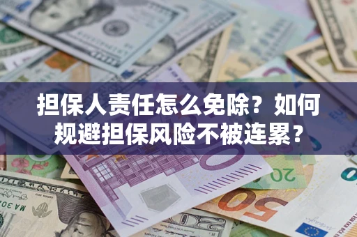 济南担保人责任怎么免除？如何规避担保风险不被连累？