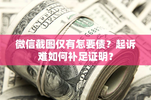 济南微信截图仅有怎要债？起诉难如何补足证明？