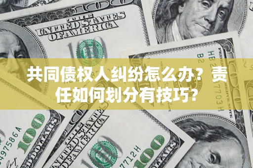 济南共同债权人纠纷怎么办？责任如何划分有技巧？