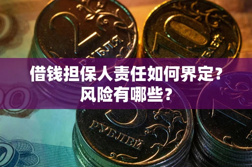 济南借钱担保人责任如何界定?风险有哪些? 济南借钱担保人责任如何界定?风险有哪些?