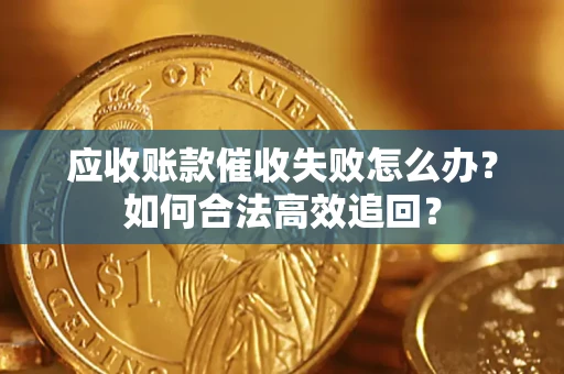 济南应收账款催收失败怎么办？如何合法高效追回？