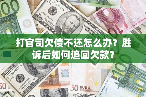济南打官司欠债不还怎么办？胜诉后如何追回欠款？