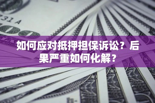 济南如何应对抵押担保诉讼？后果严重如何化解？