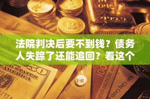 济南法院判决后要不到钱？债务人失踪了还能追回？看这个方法！