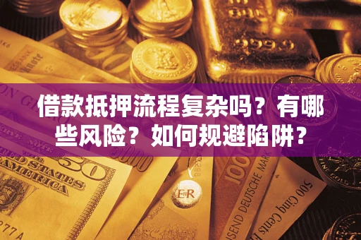 济南借款抵押流程复杂吗？有哪些风险？如何规避陷阱？