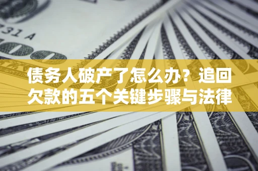 济南债务人破产了怎么办？追回欠款的五个关键步骤与法律策略