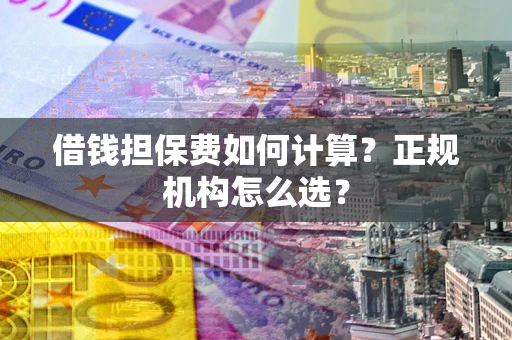 济南借钱担保费如何计算？正规机构怎么选？