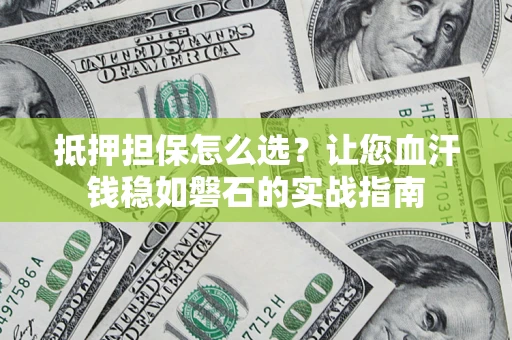 济南抵押担保怎么选？让您血汗钱稳如磐石的实战指南