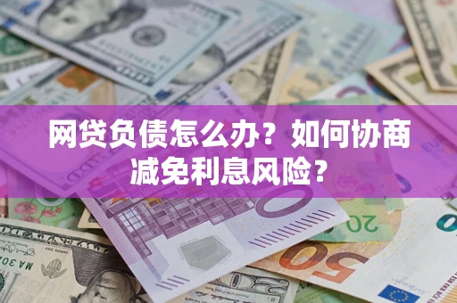 济南网贷负债怎么办？如何协商减免利息风险？
