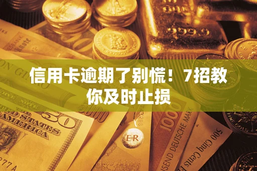 济南信用卡逾期了别慌！7招教你及时止损