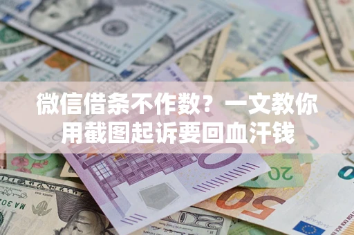 济南微信借条不作数？一文教你用截图起诉要回血汗钱