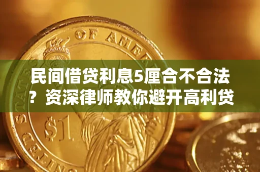 济南民间借贷利息5厘合不合法？资深律师教你避开高利贷陷阱