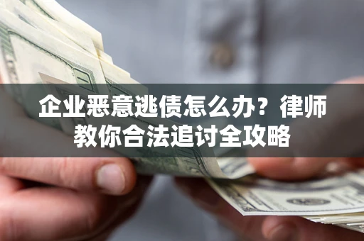 济南企业恶意逃债怎么办？律师教你合法追讨全攻略