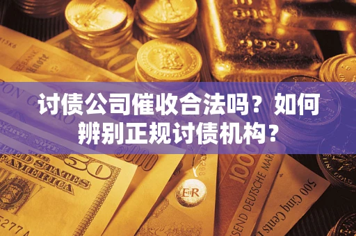 济南讨债公司催收合法吗？如何辨别正规讨债机构？