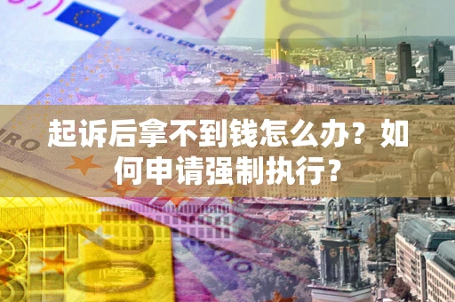 济南起诉后拿不到钱怎么办？如何申请强制执行？