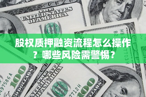济南股权质押融资流程怎么操作？哪些风险需警惕？