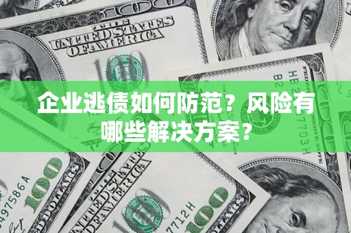 济南企业逃债如何防范？风险有哪些解决方案？