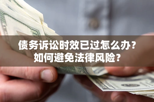 济南债务诉讼时效已过怎么办？如何避免法律风险？