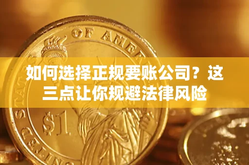 济南如何选择正规要账公司？这三点让你规避法律风险
