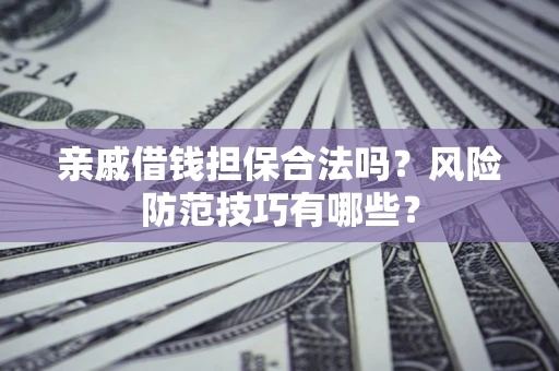 济南亲戚借钱担保合法吗？风险防范技巧有哪些？
