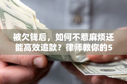 济南被欠钱后，如何不惹麻烦还能高效追款？律师教你的5步合法讨债法