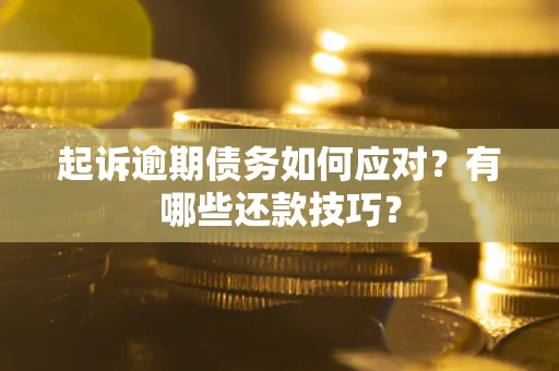 济南起诉逾期债务如何应对？有哪些还款技巧？