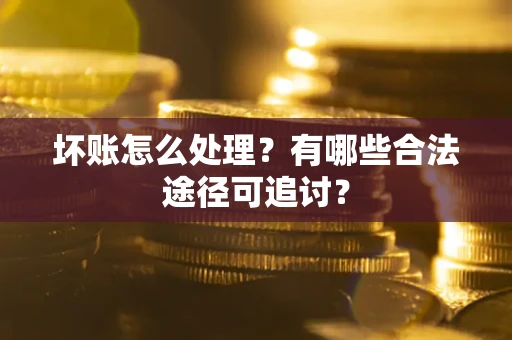 济南坏账怎么处理？有哪些合法途径可追讨？