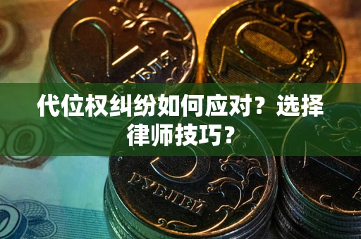 济南代位权纠纷如何应对？选择律师技巧？