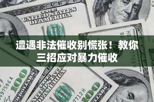 济南遭遇非法催收别慌张！教你三招应对暴力催收