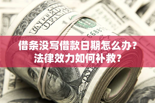 济南借条没写借款日期怎么办?法律效力如何补救? 济南借条没写借款日期怎么办?法律效力如何补救?