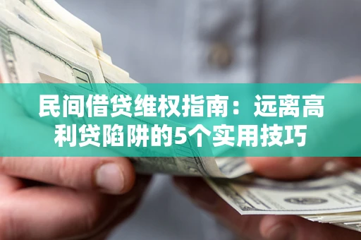 济南民间借贷维权指南：远离高利贷陷阱的5个实用技巧