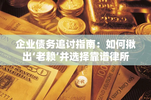 济南企业债务追讨指南：如何揪出‘老赖’并选择靠谱律所