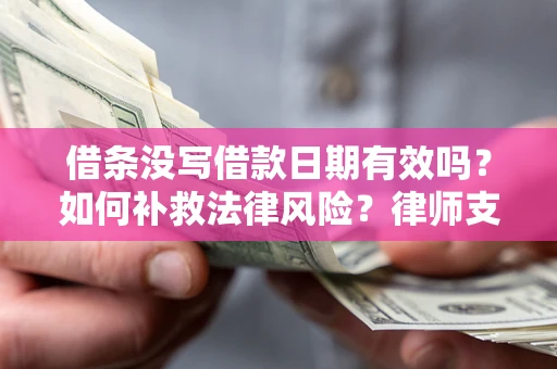 济南借条没写借款日期有效吗？如何补救法律风险？律师支招